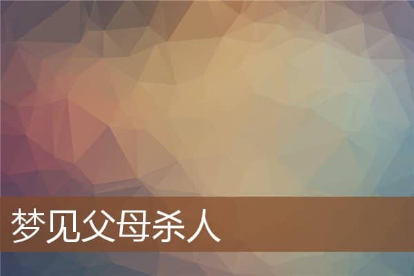 梦见父母杀人是什么意思