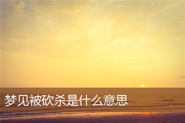 梦见被砍杀是什么意思