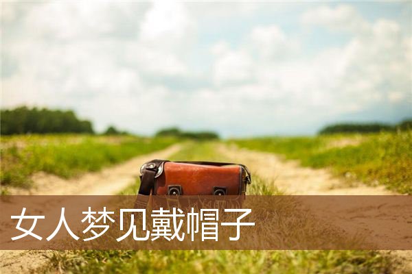 梦见女人戴帽子是什么意思