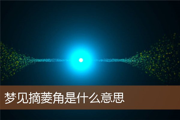 梦见摘菱角是什么意思