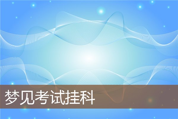 梦见考试挂科是什么意思