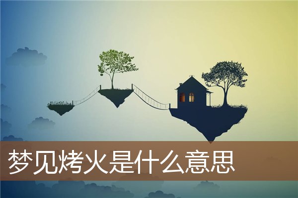 梦见烤火是什么意思