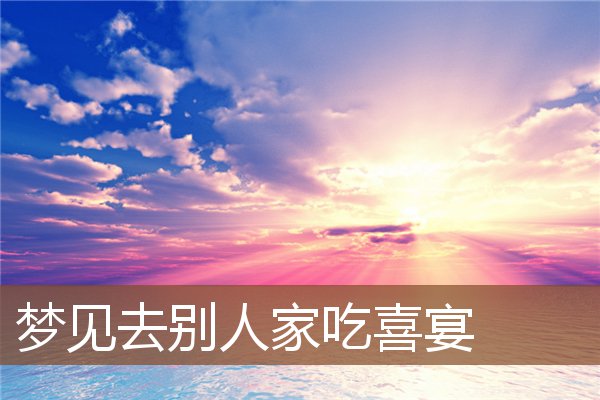 梦见去别人家吃喜宴是什么意思