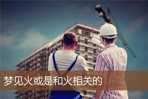 梦见火或是和火相关的是什么意思
