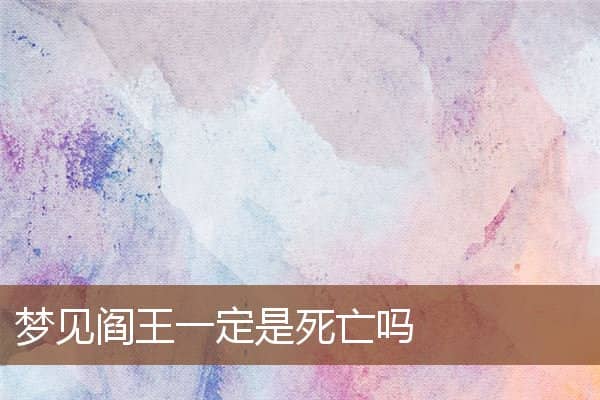 梦见阎王一定是死亡吗是什么意思