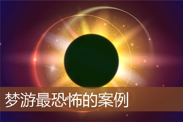 梦见梦游最恐怖的案例是什么意思