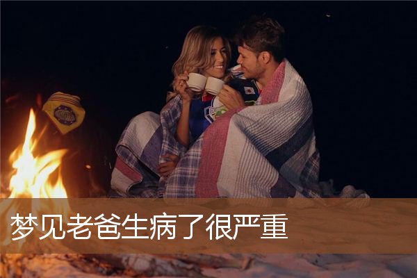梦见老爸生病了很严重是什么意思