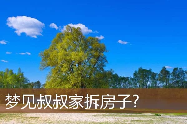 梦见叔叔家拆房子是什么意思