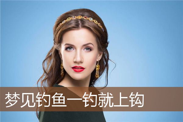 梦见钓鱼一钓就上钩是什么意思