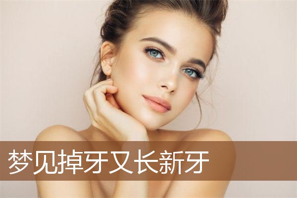 梦见掉牙又长新牙是什么意思