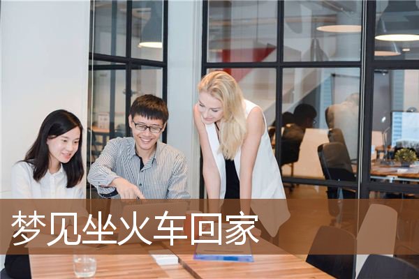 梦见坐火车回家是什么意思