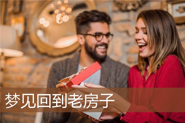 梦见回到老房子是什么意思