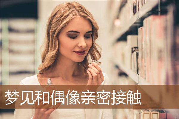 梦见和偶像亲密接触是什么意思