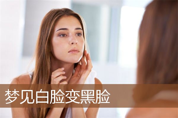 梦见白脸变黑脸是什么意思