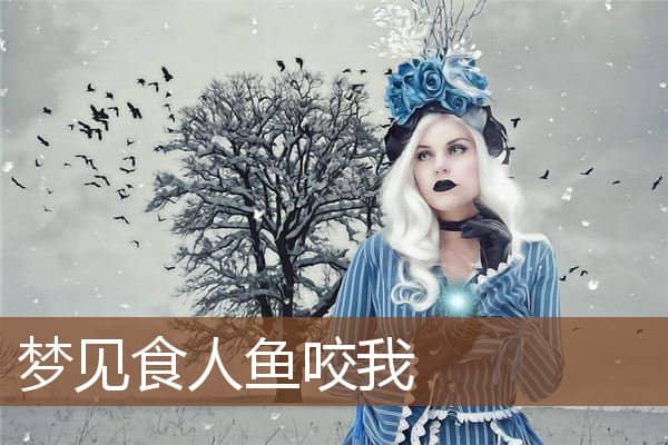 梦见食人鱼咬我是什么意思