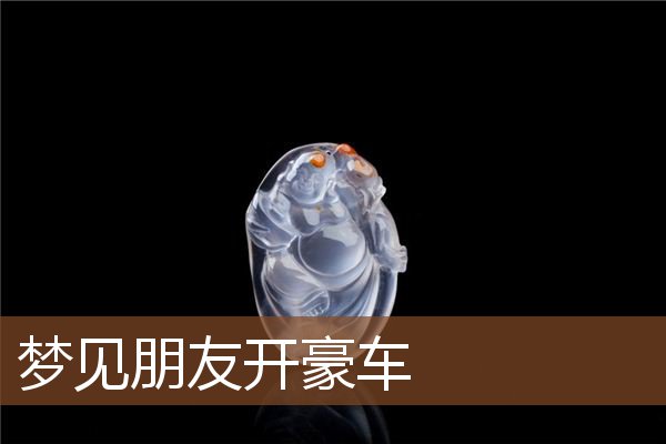 梦见朋友开豪车是什么意思