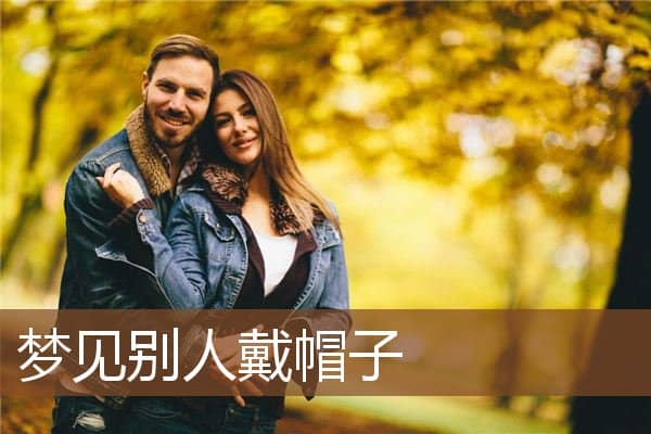 梦见别人戴帽子是什么意思