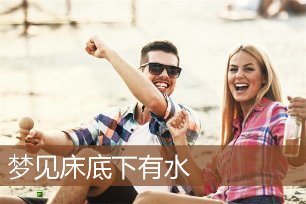 梦见床底下有水是什么意思
