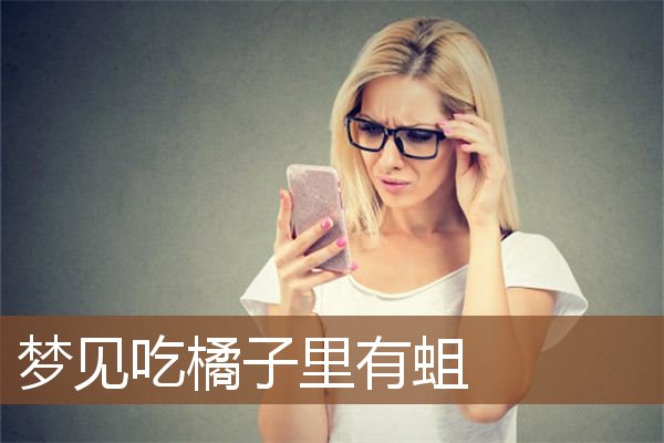 梦见吃橘子里有蛆是什么意思