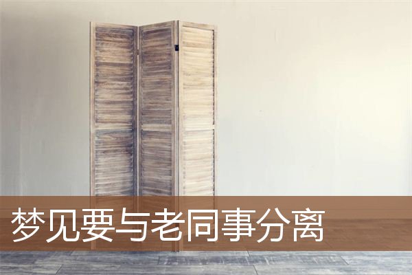 梦见要与老同事分离是什么意思