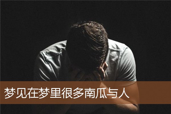 梦见在梦里很多南瓜与人是什么意思