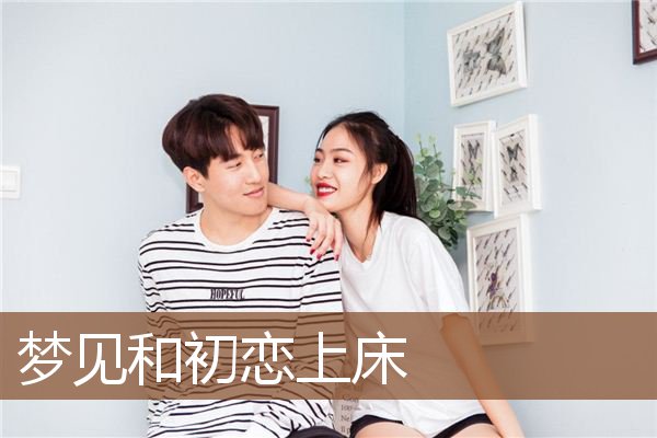 梦见和初恋上床是什么意思