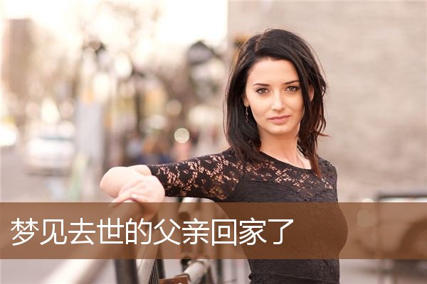 梦见去世的父亲回家了是什么意思