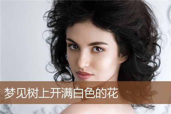 梦见树上开满白色的花是什么意思