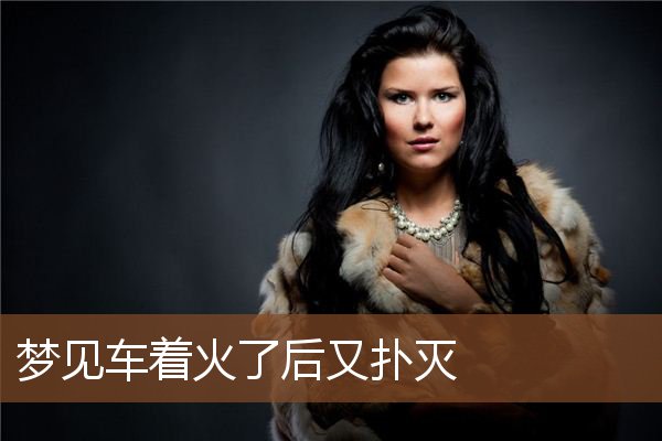 梦见车着火了后又扑灭是什么意思