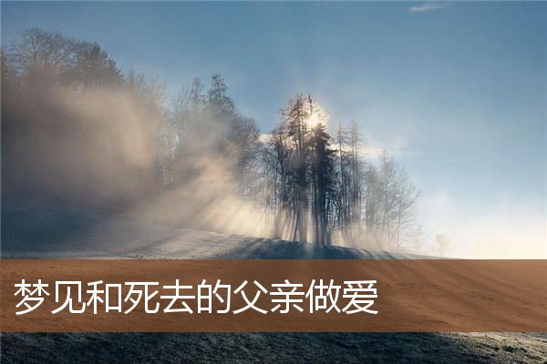梦见和死去的父亲做爱是什么意思