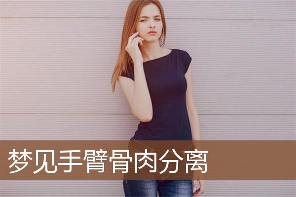 梦见手臂骨肉分离是什么意思