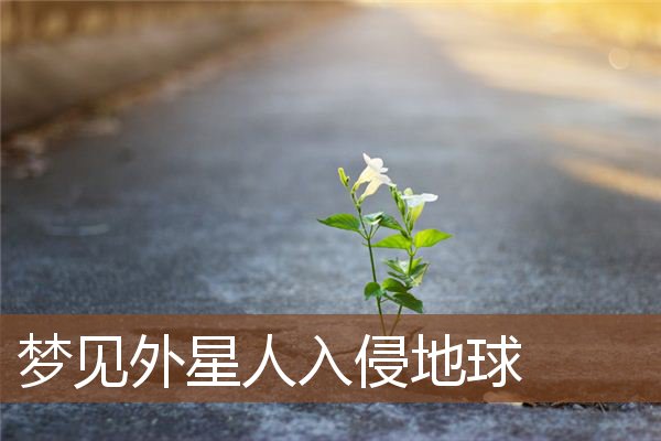 梦见外星人入侵地球是什么意思