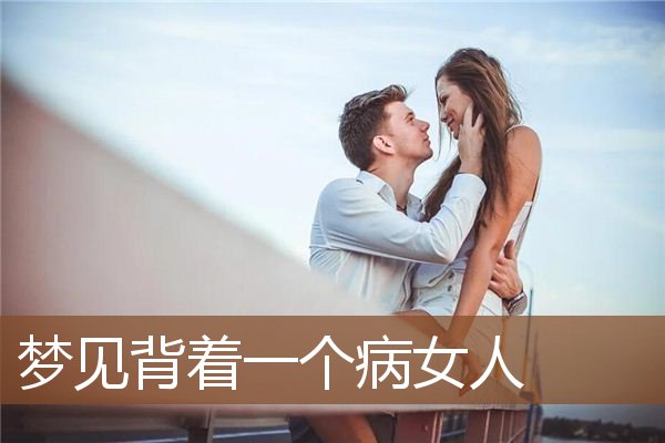 梦见背着一个病女人是什么意思