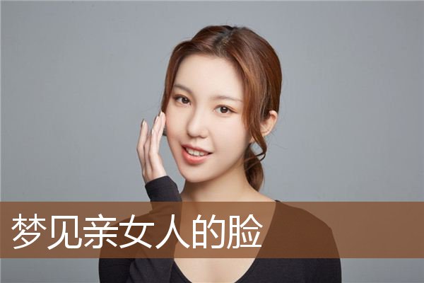 梦见亲女人的脸是什么意思