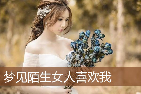 梦见陌生女人喜欢我是什么意思