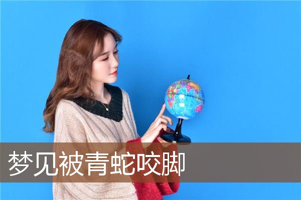 梦见被青蛇咬脚是什么意思