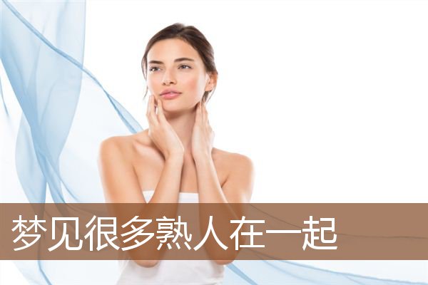 梦见很多熟人在一起是什么意思