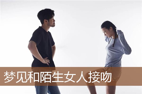 梦见和陌生女人接吻是什么意思