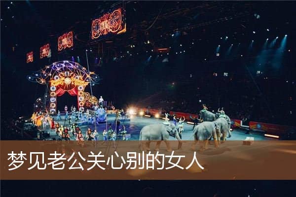 梦见老公关心别的女人是什么意思