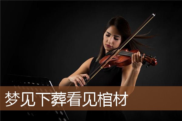 梦见下葬看见棺材是什么意思