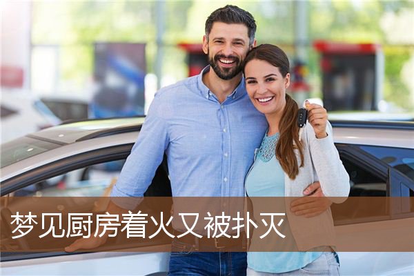 梦见厨房着火又被扑灭是什么意思