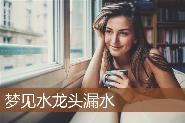 梦见水龙头漏水是什么意思