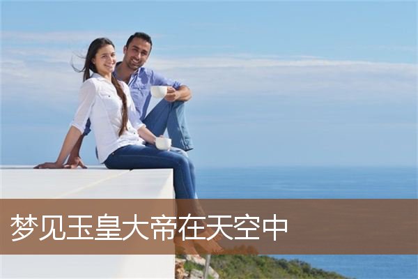 梦见玉皇大帝在天空中是什么意思
