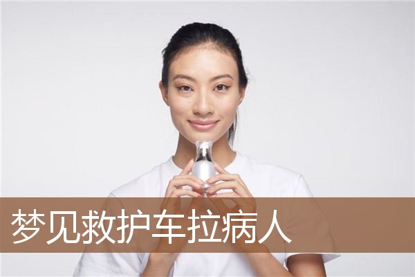 梦见救护车拉病人是什么意思