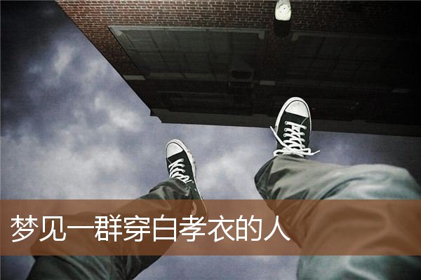 梦见一群穿白孝衣的人是什么意思