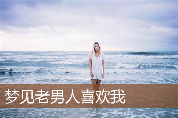 梦见老男人喜欢我是什么意思