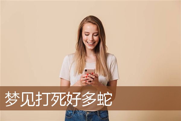 梦见打死好多蛇是什么意思
