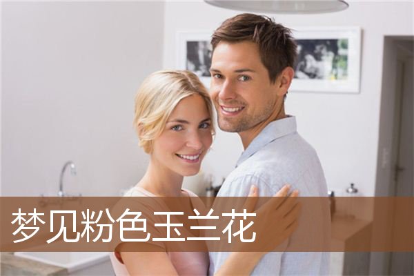 梦见粉色玉兰花是什么意思