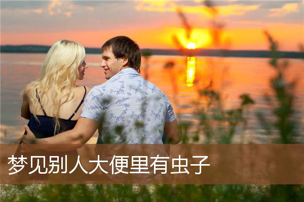 梦见别人大便里有虫子是什么意思