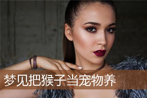 梦见把猴子当宠物养是什么意思